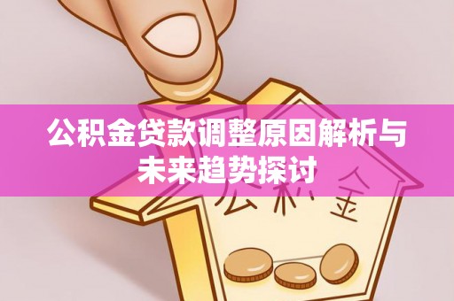 观音公积金贷款调整原因解析与未来趋势探讨