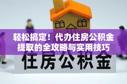观音轻松搞定！代办住房公积金提取的全攻略与实用技巧