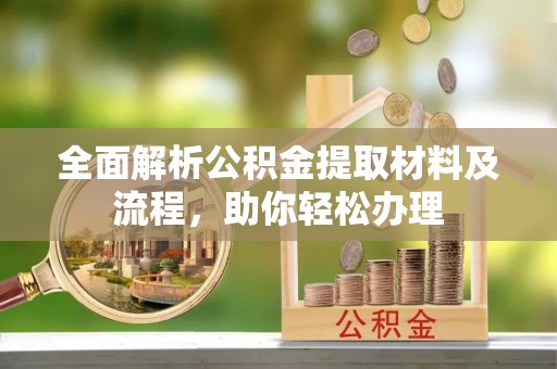 观音全面解析公积金提取材料及流程，助你轻松办理