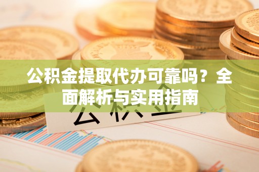 观音公积金提取代办可靠吗？全面解析与实用指南