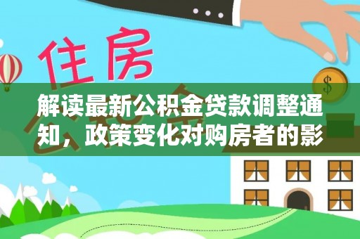 观音解读最新公积金贷款调整通知，政策变化对购房者的影响