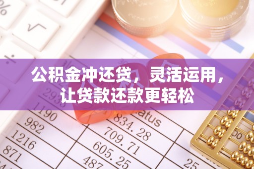 观音公积金冲还贷，灵活运用，让贷款还款更轻松