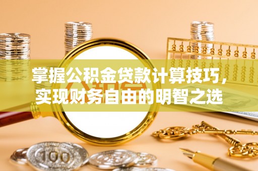 观音掌握公积金贷款计算技巧，实现财务自由的明智之选