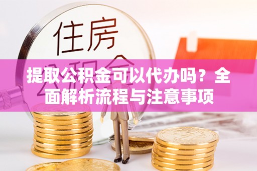 观音提取公积金可以代办吗？全面解析流程与注意事项