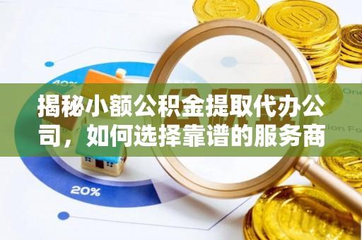 观音揭秘小额公积金提取代办公司，如何选择靠谱的服务商