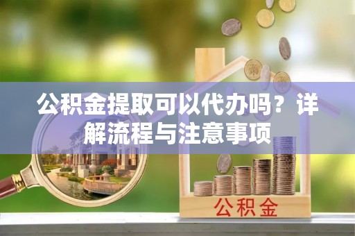 观音公积金提取可以代办吗？详解流程与注意事项