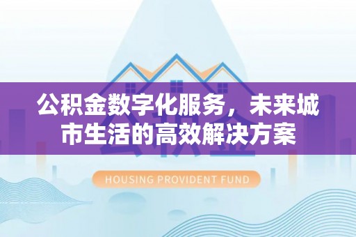 观音公积金数字化服务，未来城市生活的高效解决方案