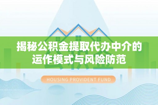 观音揭秘公积金提取代办中介的运作模式与风险防范