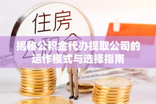 观音揭秘公积金代办提取公司的运作模式与选择指南