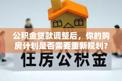 观音公积金贷款调整后，你的购房计划是否需要重新规划？