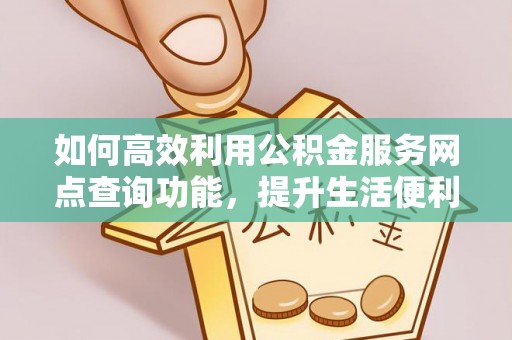 观音如何高效利用公积金服务网点查询功能，提升生活便利性