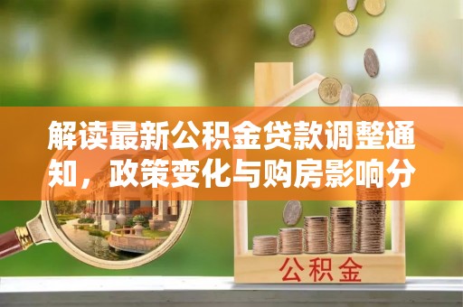 观音解读最新公积金贷款调整通知，政策变化与购房影响分析