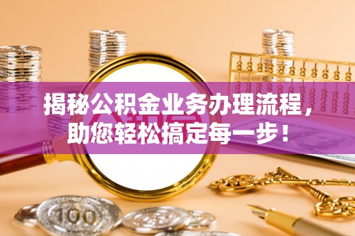 观音揭秘公积金业务办理流程，助您轻松搞定每一步！