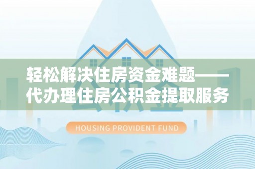 观音轻松解决住房资金难题——代办理住房公积金提取服务详解