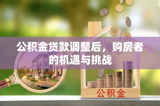观音公积金贷款调整后，购房者的机遇与挑战