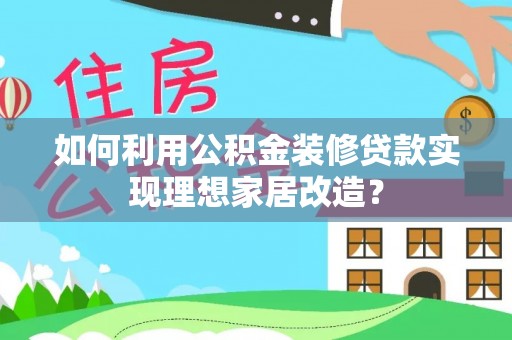 观音如何利用公积金装修贷款实现理想家居改造？