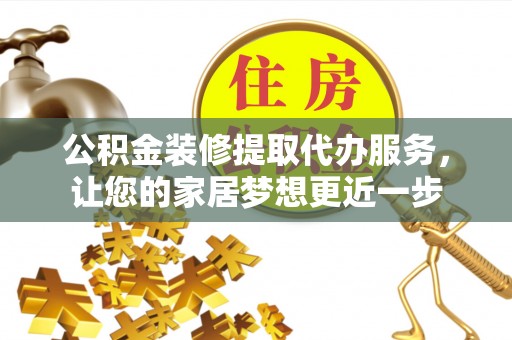 观音公积金装修提取代办服务，让您的家居梦想更近一步