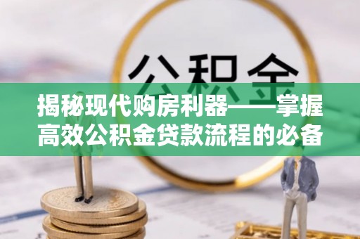 观音揭秘现代购房利器——掌握高效公积金贷款流程的必备指南