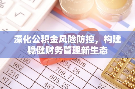 观音深化公积金风险防控，构建稳健财务管理新生态
