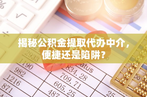 观音揭秘公积金提取代办中介，便捷还是陷阱？