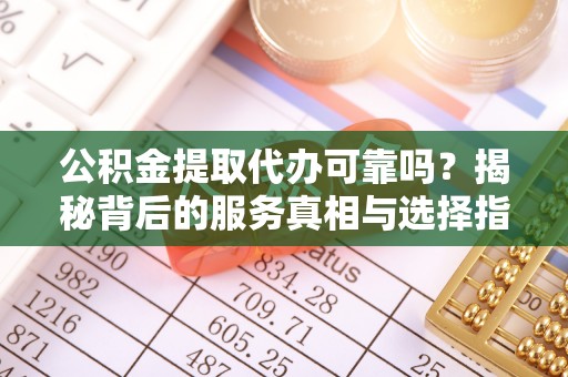 观音公积金提取代办可靠吗？揭秘背后的服务真相与选择指南