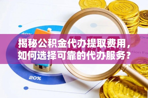 观音揭秘公积金代办提取费用，如何选择可靠的代办服务？