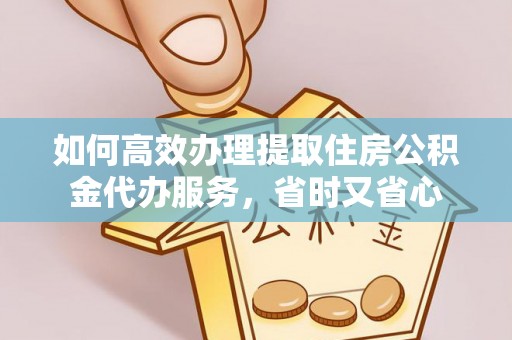 观音如何高效办理提取住房公积金代办服务，省时又省心