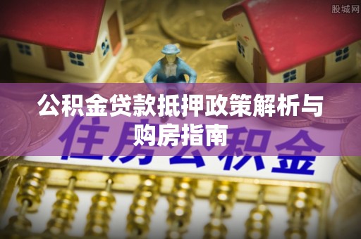 观音公积金贷款抵押政策解析与购房指南