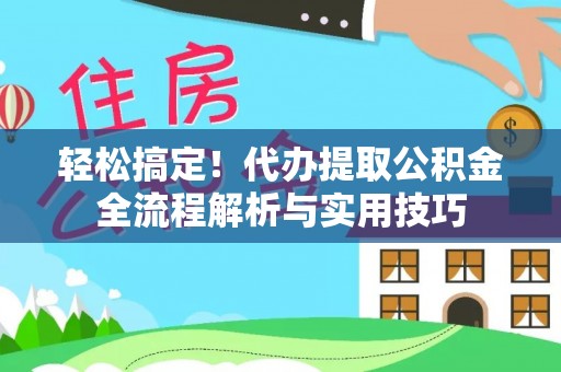 观音轻松搞定！代办提取公积金全流程解析与实用技巧