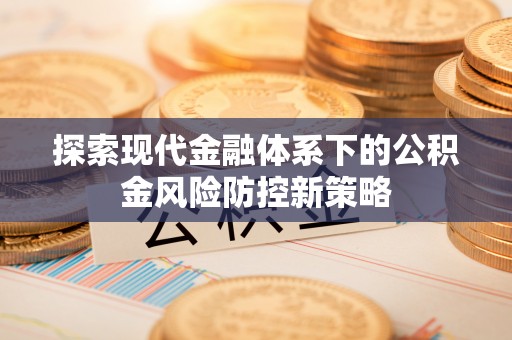 观音探索现代金融体系下的公积金风险防控新策略