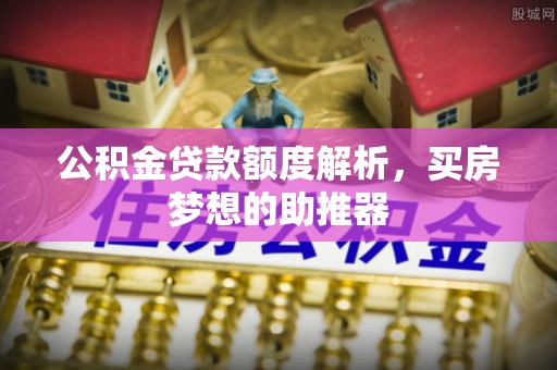 观音公积金贷款额度解析，买房梦想的助推器