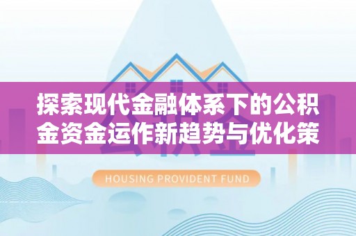 观音探索现代金融体系下的公积金资金运作新趋势与优化策略