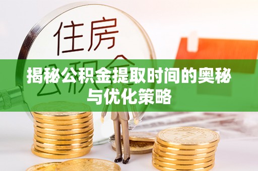 观音揭秘公积金提取时间的奥秘与优化策略