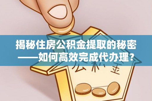 观音揭秘住房公积金提取的秘密——如何高效完成代办理？