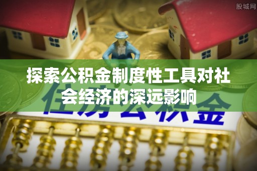 观音探索公积金制度性工具对社会经济的深远影响