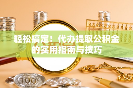观音轻松搞定！代办提取公积金的实用指南与技巧