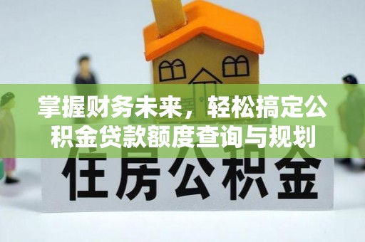 观音掌握财务未来，轻松搞定公积金贷款额度查询与规划