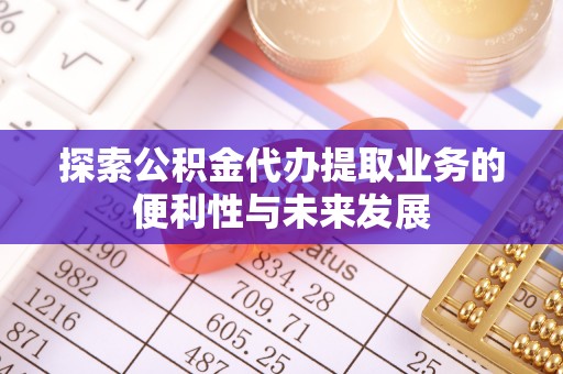 观音探索公积金代办提取业务的便利性与未来发展