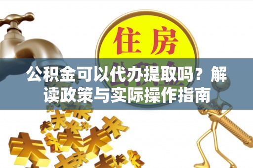 观音公积金可以代办提取吗？解读政策与实际操作指南