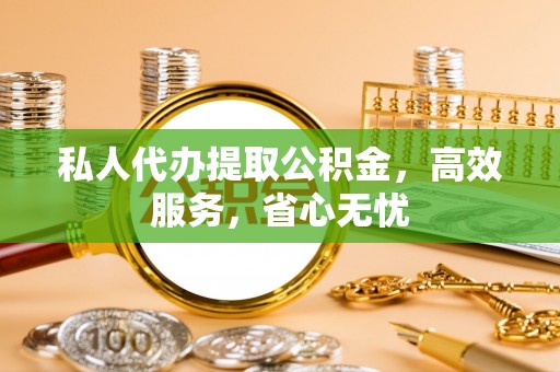 观音私人代办提取公积金，高效服务，省心无忧