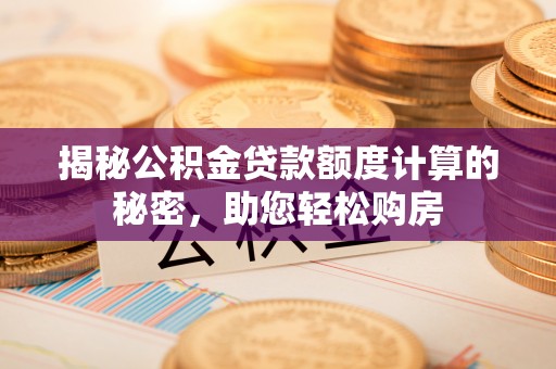 观音揭秘公积金贷款额度计算的秘密，助您轻松购房