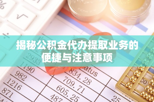 观音揭秘公积金代办提取业务的便捷与注意事项