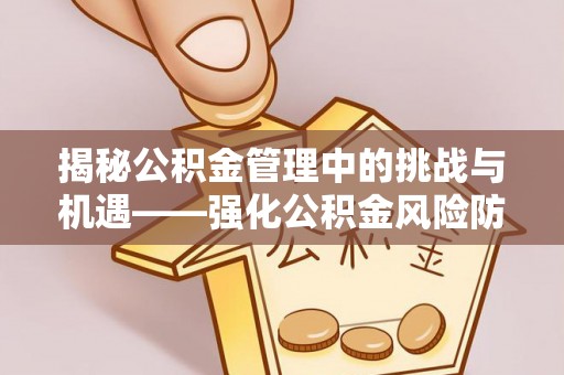 观音揭秘公积金管理中的挑战与机遇——强化公积金风险防控的多维策略