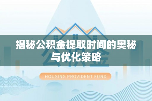 观音揭秘公积金提取时间的奥秘与优化策略