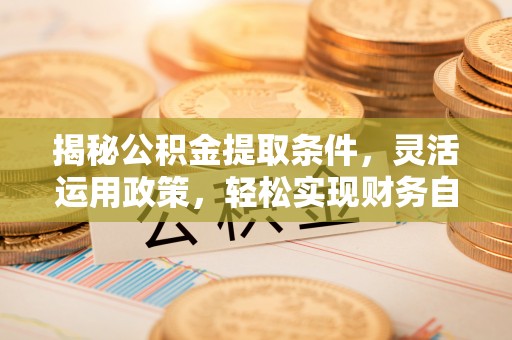 观音揭秘公积金提取条件，灵活运用政策，轻松实现财务自由