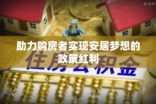 观音助力购房者实现安居梦想的政策红利