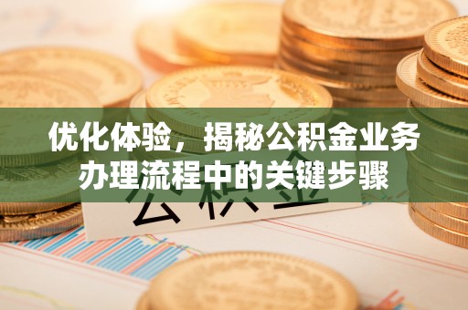 观音优化体验，揭秘公积金业务办理流程中的关键步骤