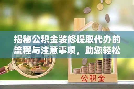 观音揭秘公积金装修提取代办的流程与注意事项，助您轻松搞定资金难题