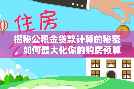 观音揭秘公积金贷款计算的秘密，如何最大化你的购房预算