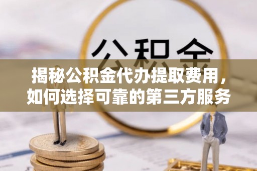 观音揭秘公积金代办提取费用，如何选择可靠的第三方服务